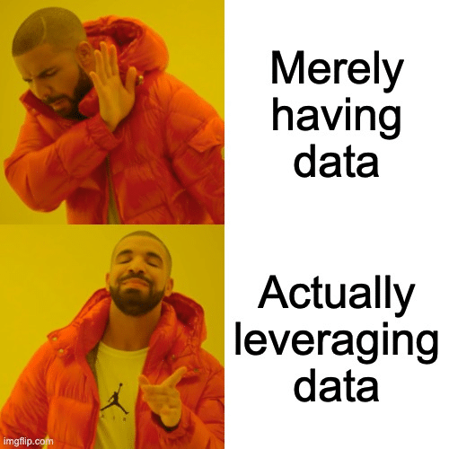Drake’s meme with puffer jacket but with him saying no to “merely having data” vs. him saying yes to “actually leveraging data